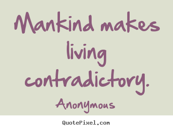 Anonymous picture quotes - Mankind makes living contradictory. - Life quote