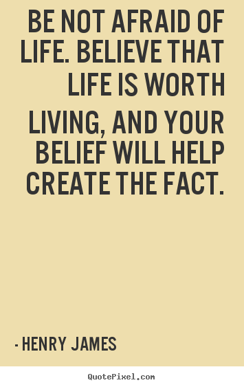 Quotes about life - Be not afraid of life. believe that life is worth living, and..