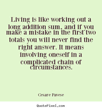 Quotes about life - Living is like working out a long addition sum, and if you make..