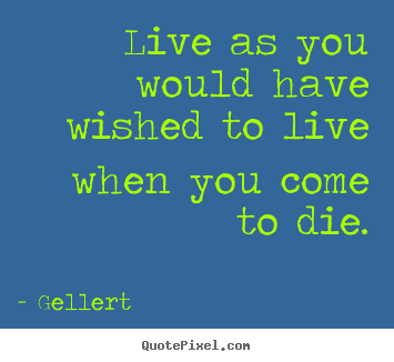 Life quotes - Live as you would have wished to live when..