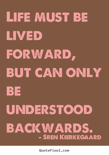 Life quotes - Life must be lived forward, but can only be understood..