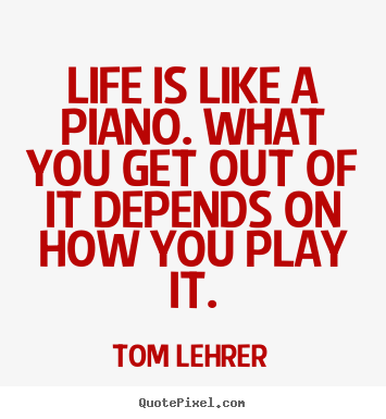 Quotes about life - Life is like a piano. what you get out of..