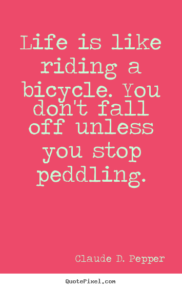 Claude D. Pepper picture quotes - Life is like riding a bicycle. you don't fall off.. - Life quotes