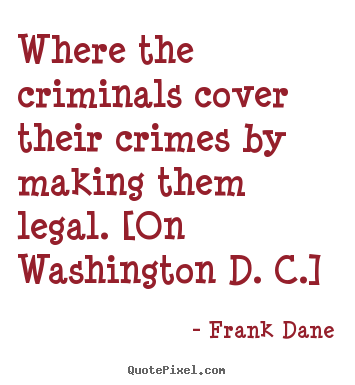 Life quote - Where the criminals cover their crimes by making them legal...