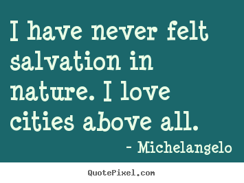 Create graphic picture quotes about life - I have never felt salvation in nature. i love cities above..