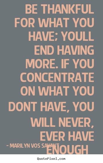 Marilyn Vos Savant image sayings - Be thankful for what you have; youll end having more. if you.. - Life quotes