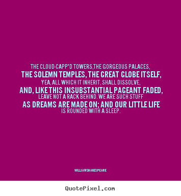 Life quotes - The cloud-capp'd towers,the gorgeous palaces, the solemn temples,..