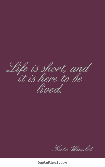 Life quote - Life is short, and it is here to be lived.