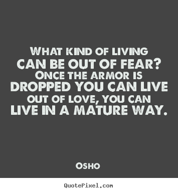 Life quote - What kind of living can be out of fear? once the armor..