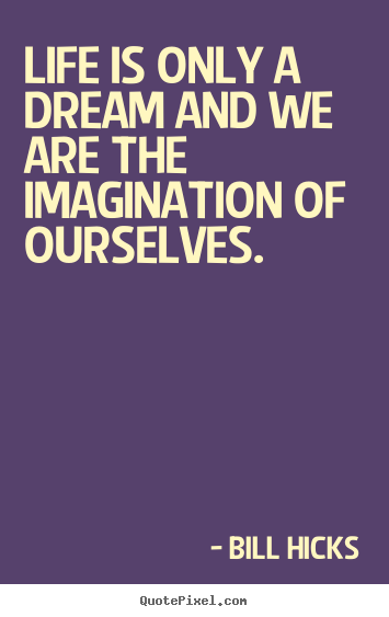 Life quotes - Life is only a dream and we are the imagination of ourselves.