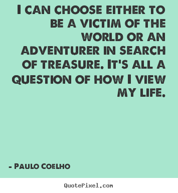 Make personalized picture quotes about life - I can choose either to be a victim of the world or..