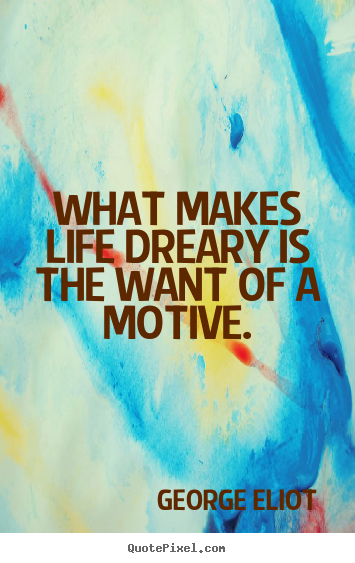 Quotes about life - What makes life dreary is the want of a motive.