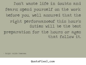 Life quotes - Don't waste life in doubts and fears; spend yourself on..