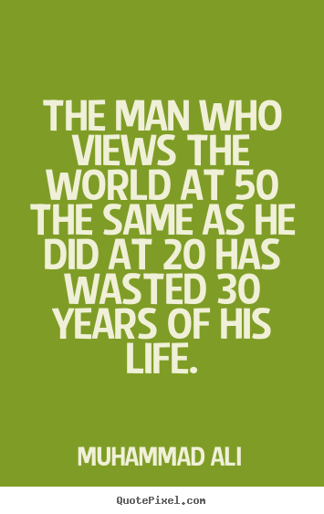 The man who views the world at 50 the same as he did at 20 has.. Muhammad Ali best life quote