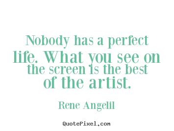 How to design picture quotes about life - Nobody has a perfect life. what you see on the screen is the best of..