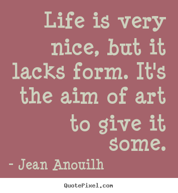 Life quotes - Life is very nice, but it lacks form. it's the..