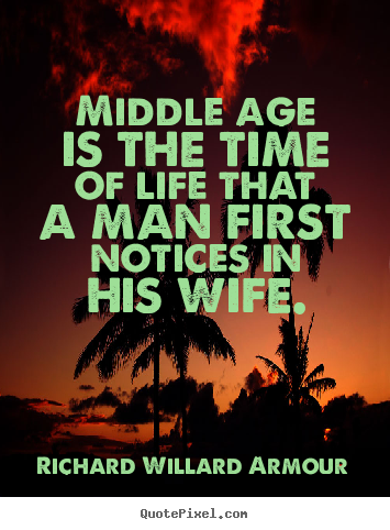 Create your own picture quotes about life - Middle age is the time of life that a man first..