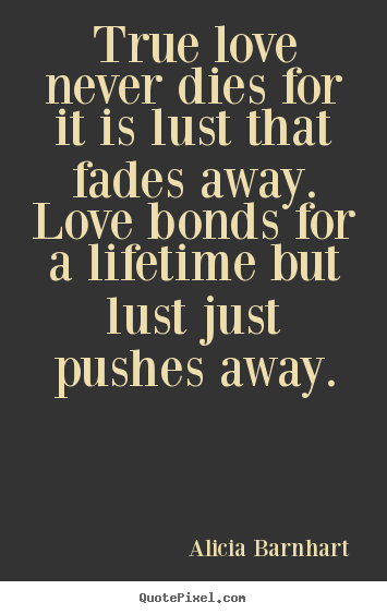 Quote about life - True love never dies for it is lust that fades away...