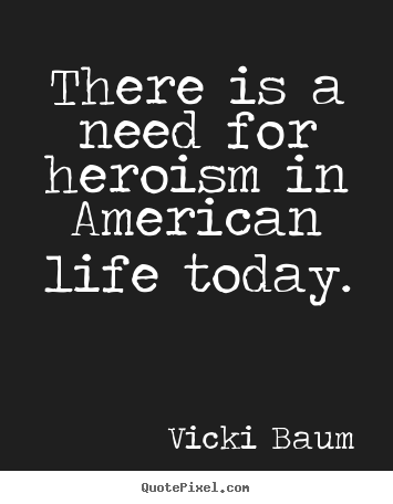Design picture quote about life - There is a need for heroism in american..