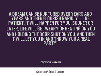 Life quotes - A dream can be nurtured over years and years and then flourish..