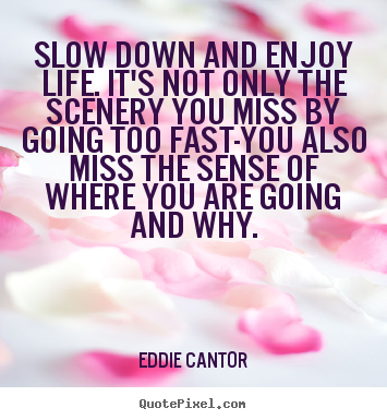 Quote about life - Slow down and enjoy life. it's not only the scenery you..