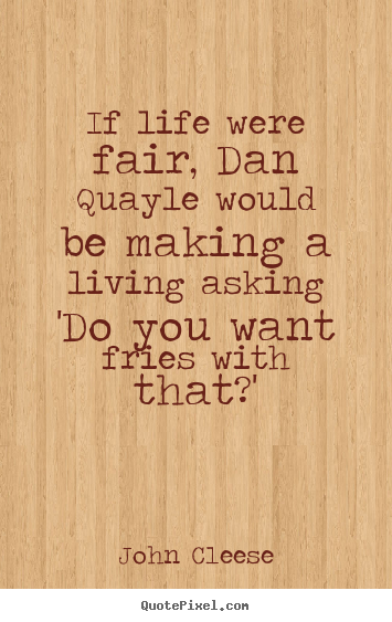 Life quote - If life were fair, dan quayle would be making a..
