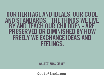 Quotes about life - Our heritage and ideals, our code and standards -- the things..