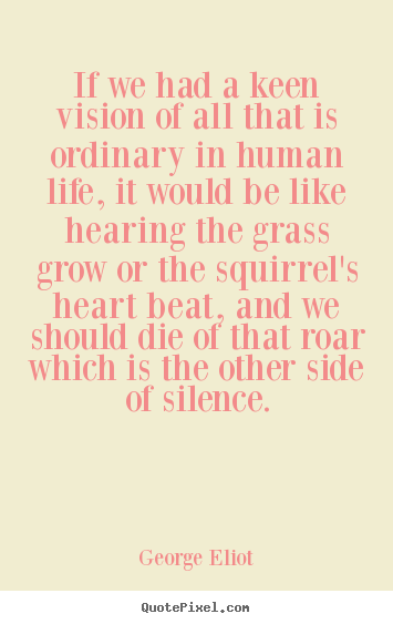 If we had a keen vision of all that is ordinary in human life,.. George Eliot popular life quotes