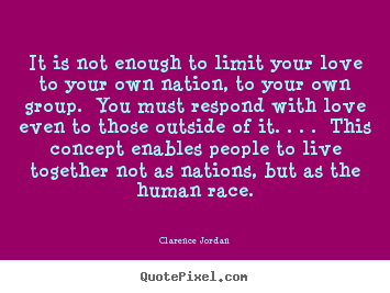 Life quote - It is not enough to limit your love to your own nation, to your own..