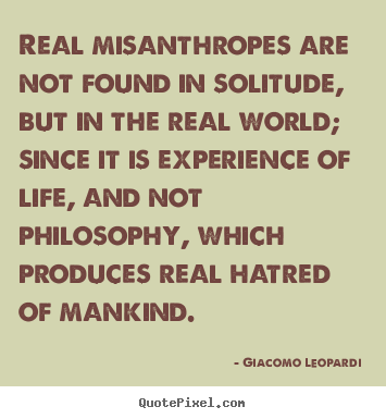 Quotes about life - Real misanthropes are not found in solitude, but in the real world;..