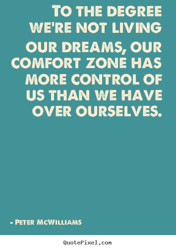Create your own picture quotes about life - To the degree we're not living our dreams, our comfort zone has..