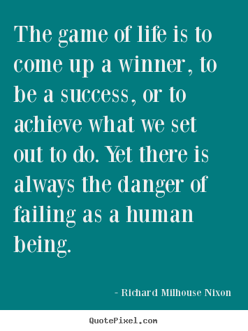 Quotes about life - The game of life is to come up a winner, to be a success, or..