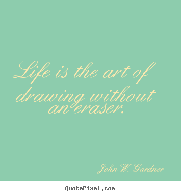 John W. Gardner picture quotes - Life is the art of drawing without an eraser. - Life quote