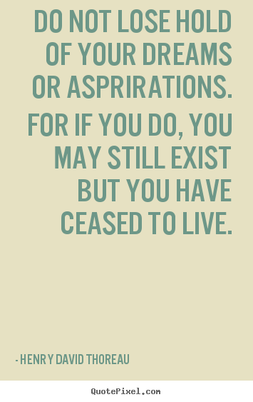 Quote about life - Do not lose hold of your dreams or asprirations. for if you..