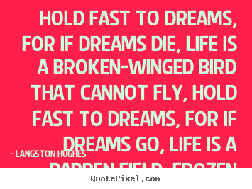 Hold fast to dreams, for if dreams die, life is a.. Langston Hughes great life quote
