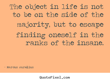 Marcus Aurelius picture quotes - The object in life is not to be on the side of the majority, but to escape.. - Life quotes