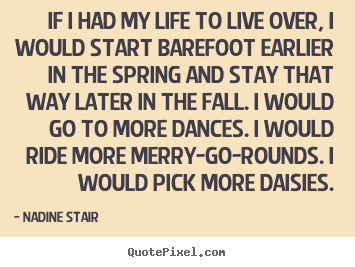 Life quotes - If i had my life to live over, i would start barefoot..
