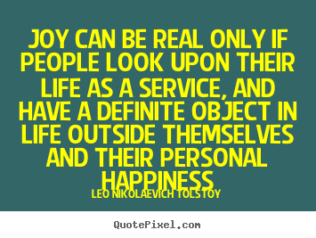 Quotes about life - Joy can be real only if people look upon their life as a service, and..