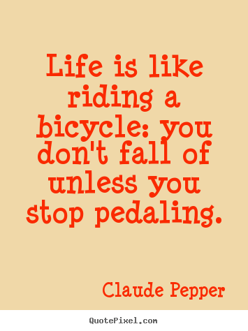 Claude Pepper picture quotes - Life is like riding a bicycle: you don't fall of unless.. - Life quote