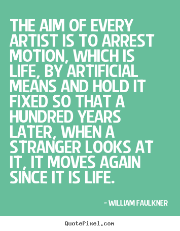 William Faulkner picture quote - The aim of every artist is to arrest motion, which is life, by artificial.. - Life quotes