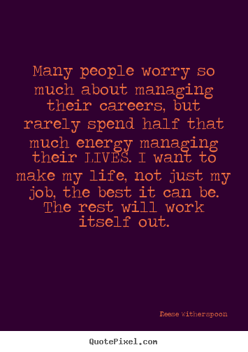 Many people worry so much about managing their careers, but rarely.. Reese Witherspoon best life quote