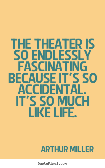 Quotes about life - The theater is so endlessly fascinating because it's so accidental...