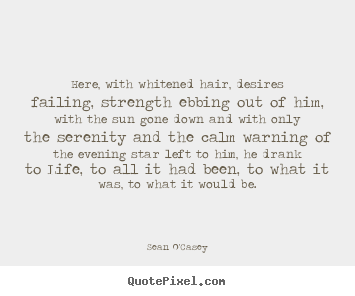 Life quote - Here, with whitened hair, desires failing, strength ebbing..