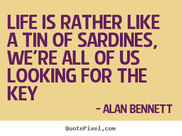 Quotes about life - Life is rather like a tin of sardines, we're all of us looking for the..