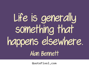 Quote about life - Life is generally something that happens elsewhere.