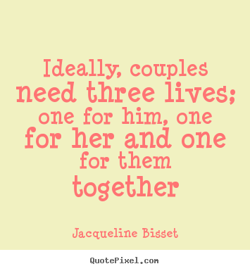 Create your own picture quotes about life - Ideally, couples need three lives; one for him, one for her and one..