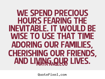 Make personalized picture quotes about life - We spend precious hours fearing the inevitable. it would..