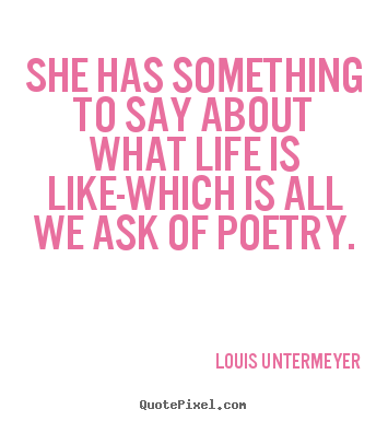 She has something to say about what life.. Louis Untermeyer great life quotes