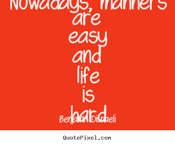 Make personalized picture quotes about life - Nowadays, manners are easy and life is hard