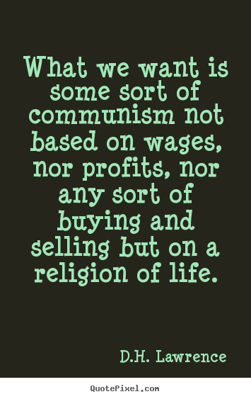 Design your own picture quotes about life - What we want is some sort of communism not based on wages, nor profits,..